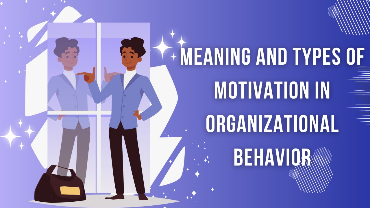 Meaning and Types of Motivation in Organization behavior