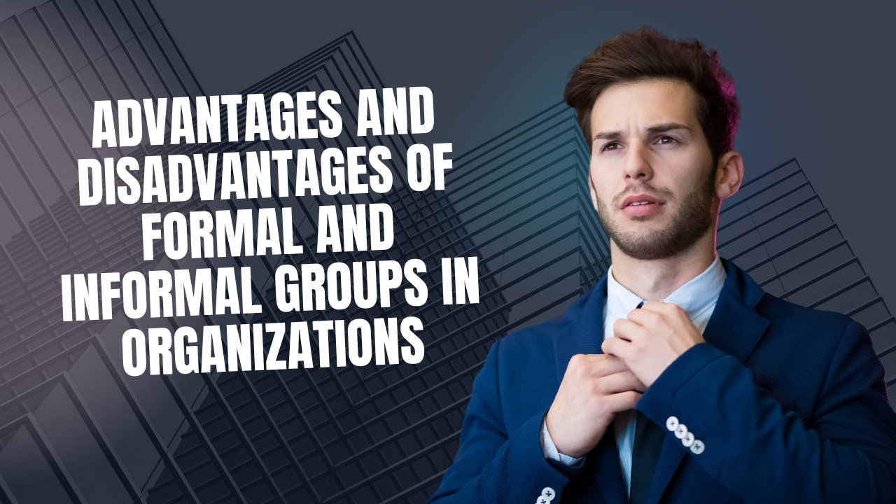 Advantages and Disadvantages of Formal and Informal Groups in Organizations